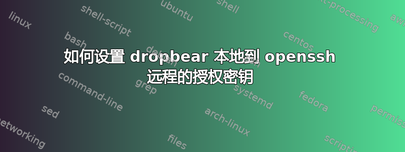 如何设置 dropbear 本地到 openssh 远程的授权密钥