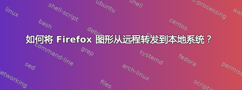 如何将 Firefox 图形从远程转发到本地系统？