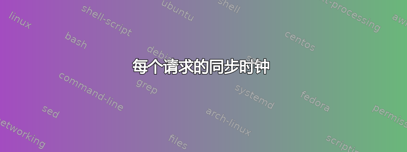 每个请求的同步时钟