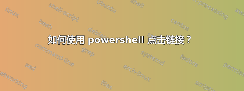 如何使用 powershell 点击链接？