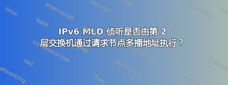 IPv6 MLD 侦听是否由第 2 层交换机通过请求节点多播地址执行？