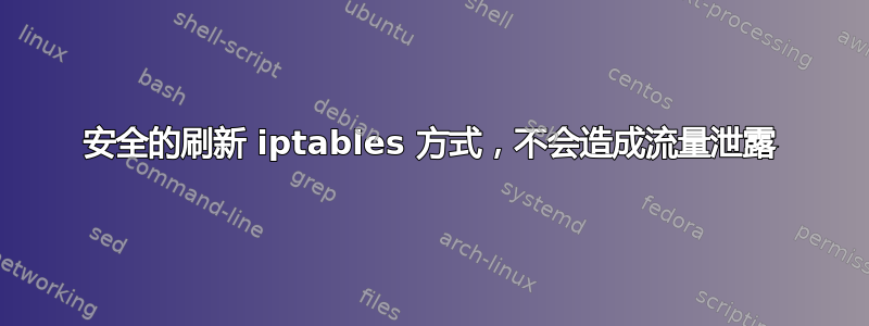 安全的刷新 iptables 方式，不会造成流量泄露