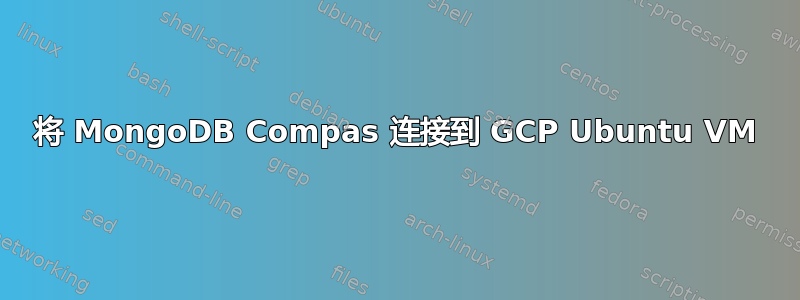 将 MongoDB Compas 连接到 GCP Ubuntu VM