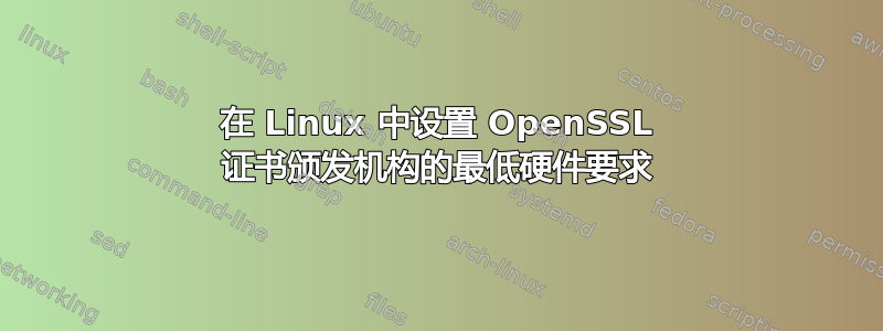 在 Linux 中设置 OpenSSL 证书颁发机构的最低硬件要求