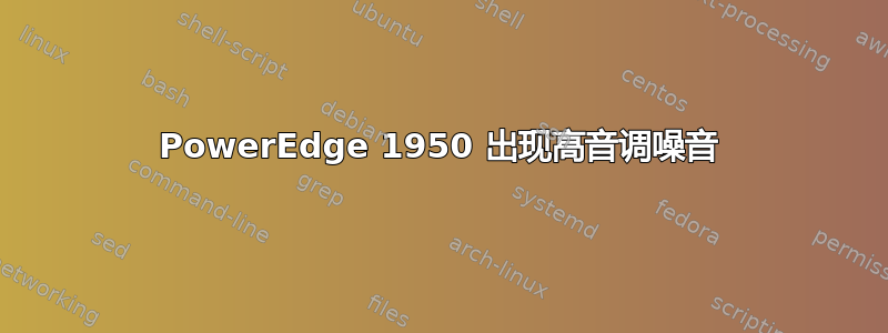 PowerEdge 1950 出现高音调噪音