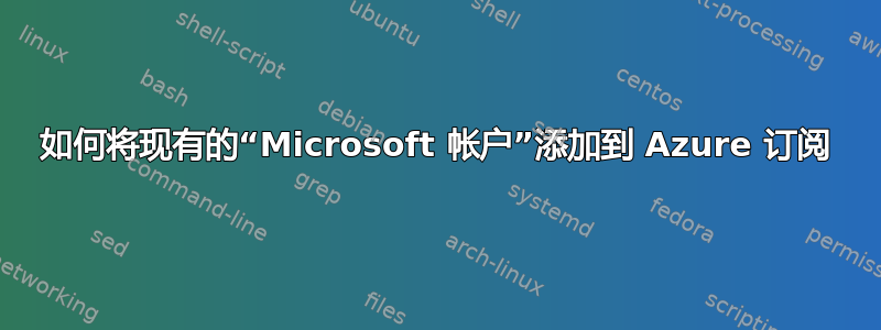 如何将现有的“Microsoft 帐户”添加到 Azure 订阅