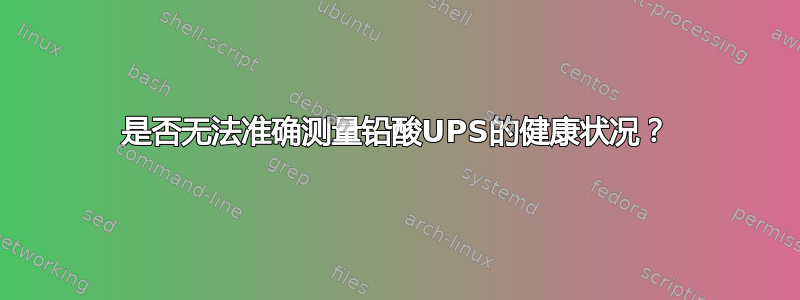 是否无法准确测量铅酸UPS的健康状况？