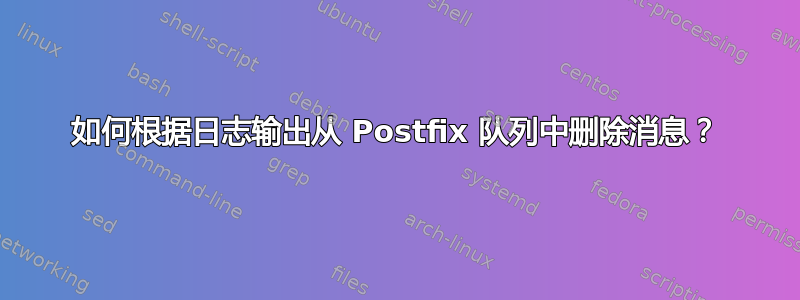 如何根据日志输出从 Postfix 队列中删除消息？