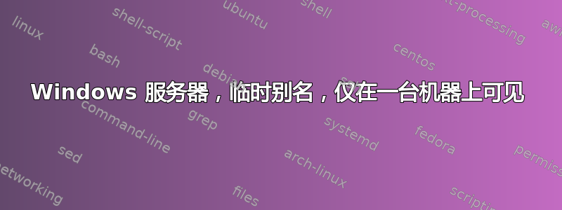 Windows 服务器，临时别名，仅在一台机器上可见