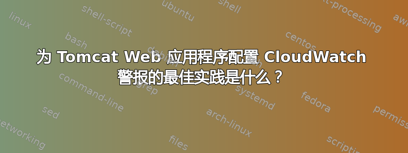 为 Tomcat Web 应用程序配置 CloudWatch 警报的最佳实践是什么？