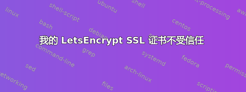 我的 LetsEncrypt SSL 证书不受信任