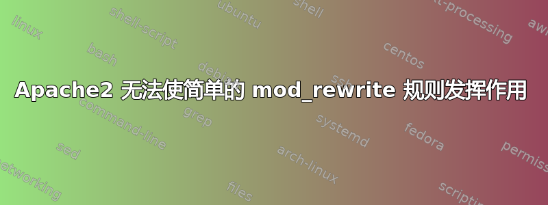 Apache2 无法使简单的 mod_rewrite 规则发挥作用