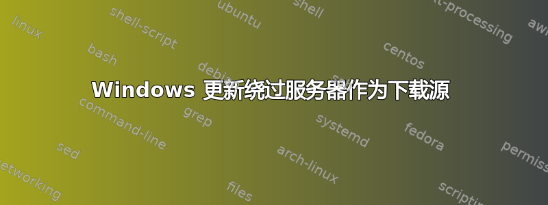 Windows 更新绕过服务器作为下载源