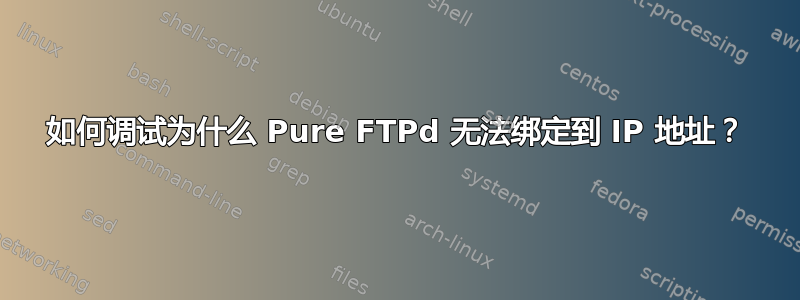 如何调试为什么 Pure FTPd 无法绑定到 IP 地址？