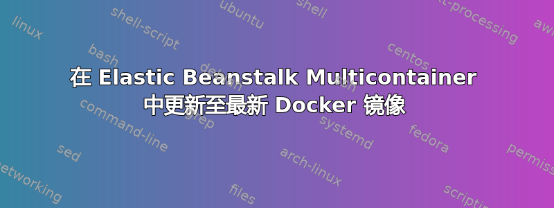 在 Elastic Beanstalk Multicontainer 中更新至最新 Docker 镜像