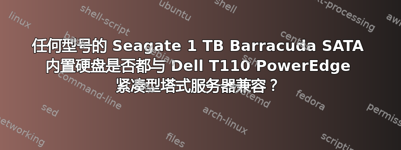 任何型号的 Seagate 1 TB Barracuda SATA 内置硬盘是否都与 Dell T110 PowerEdge 紧凑型塔式服务器兼容？