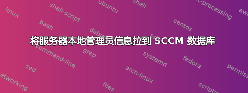 将服务器本地管理员信息拉到 SCCM 数据库