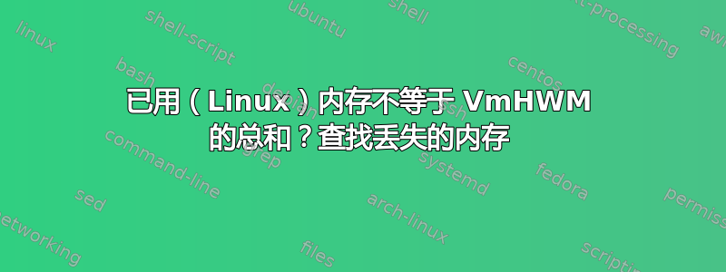 已用（Linux）内存不等于 VmHWM 的总和？查找丢失的内存