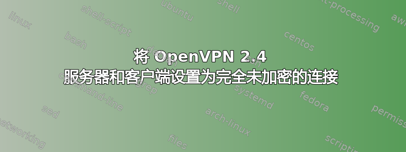 将 OpenVPN 2.4 服务器和客户端设置为完全未加密的连接