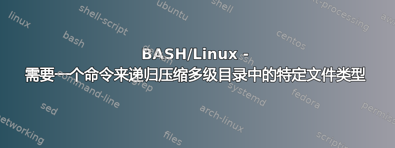 BASH/Linux - 需要一个命令来递归压缩多级目录中的特定文件类型