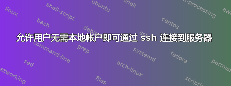 允许用户无需本地帐户即可通过 ssh 连接到服务器