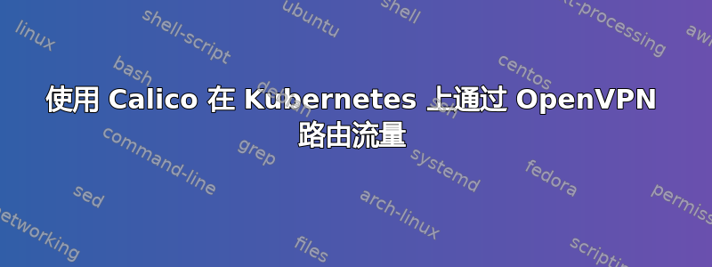 使用 Calico 在 Kubernetes 上通过 OpenVPN 路由流量