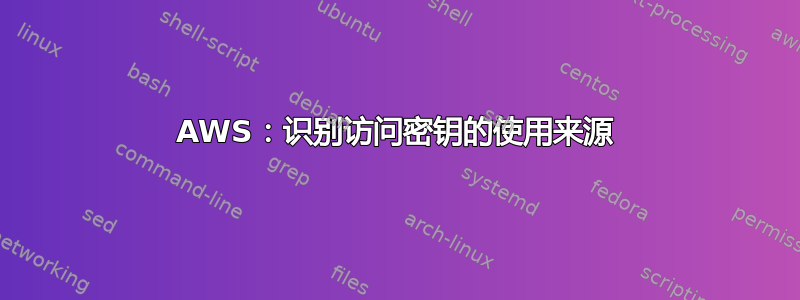 AWS：识别访问密钥的使用来源