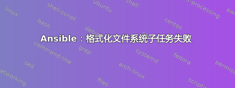 Ansible：格式化文件系统子任务失败