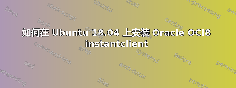 如何在 Ubuntu 18.04 上安装 Oracle OCI8 instantclient