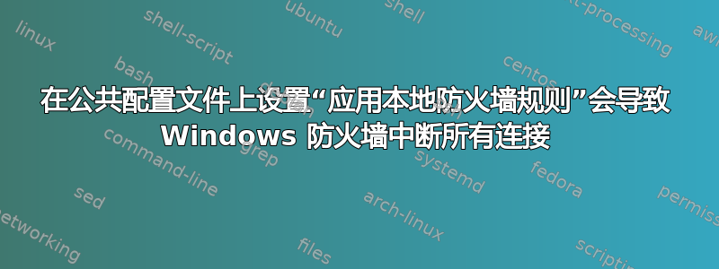 在公共配置文件上设置“应用本地防火墙规则”会导致 Windows 防火墙中断所有连接