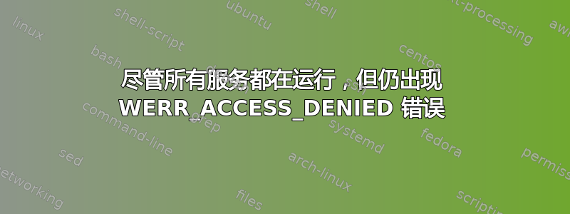 尽管所有服务都在运行，但仍出现 WERR_ACCESS_DENIED 错误