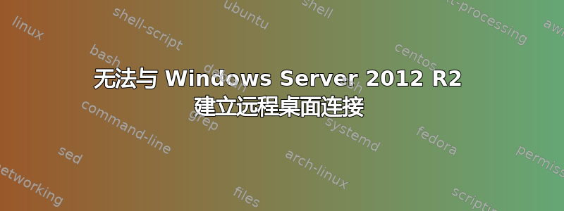 无法与 Windows Server 2012 R2 建立远程桌面连接