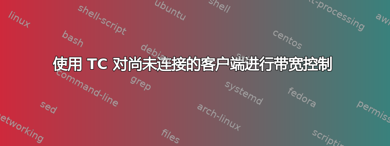 使用 TC 对尚未连接的客户端进行带宽控制