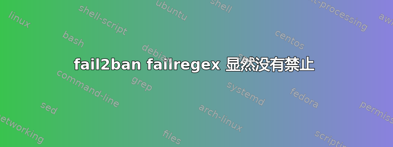 fail2ban failregex 显然没有禁止