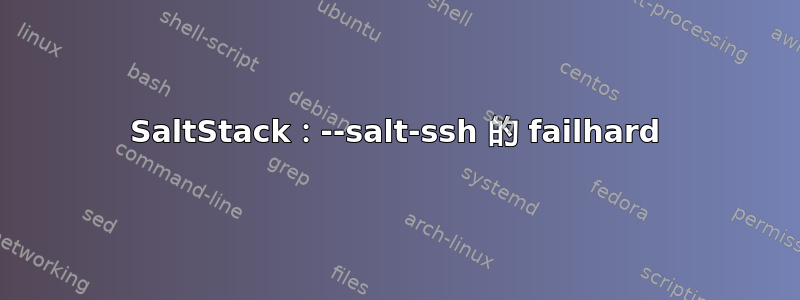 SaltStack：--salt-ssh 的 failhard