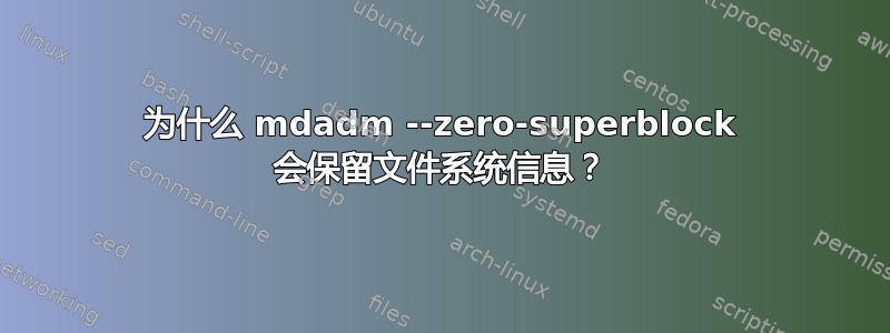 为什么 mdadm --zero-superblock 会保留文件系统信息？