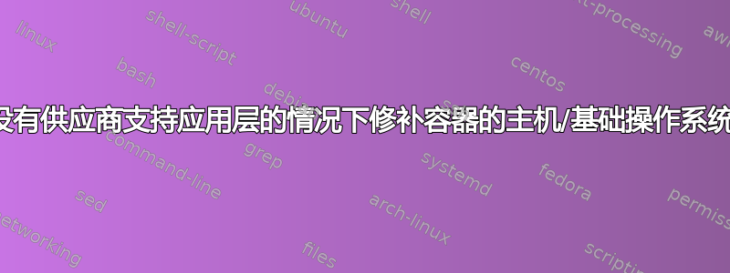 在没有供应商支持应用层的情况下修补容器的主机/基础操作系统？