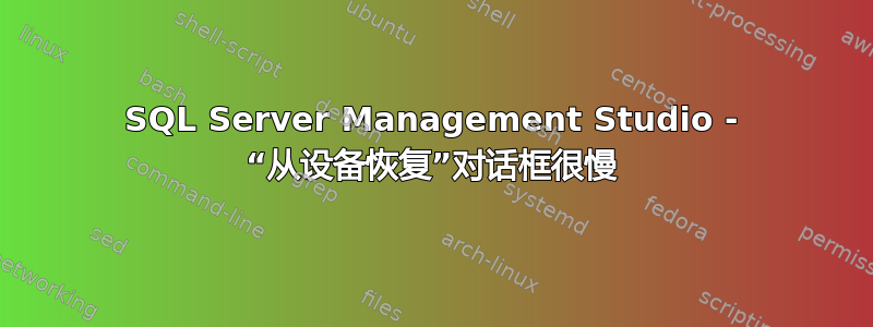 SQL Server Management Studio - “从设备恢复”对话框很慢