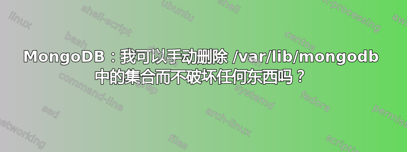 MongoDB：我可以手动删除 /var/lib/mongodb 中的集合而不破坏任何东西吗？