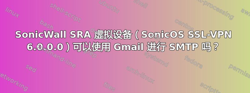 SonicWall SRA 虚拟设备（SonicOS SSL-VPN 6.0.0.0）可以使用 Gmail 进行 SMTP 吗？