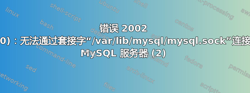 错误 2002 (HY000)：无法通过套接字“/var/lib/mysql/mysql.sock”连接到本地 MySQL 服务器 (2)