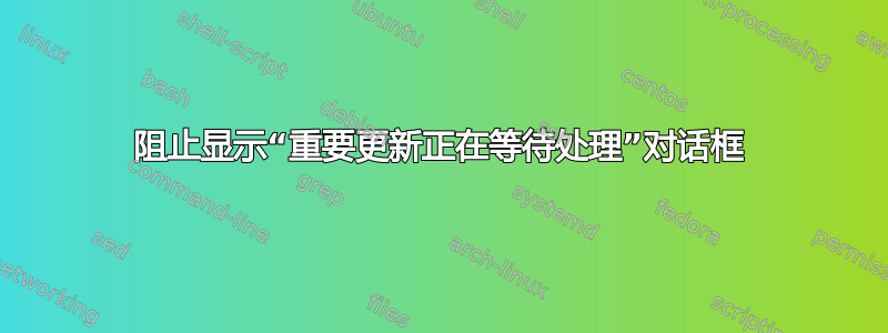 阻止显示“重要更新正在等待处理”对话框