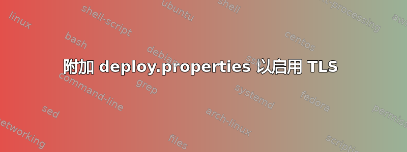 附加 deploy.properties 以启用 TLS