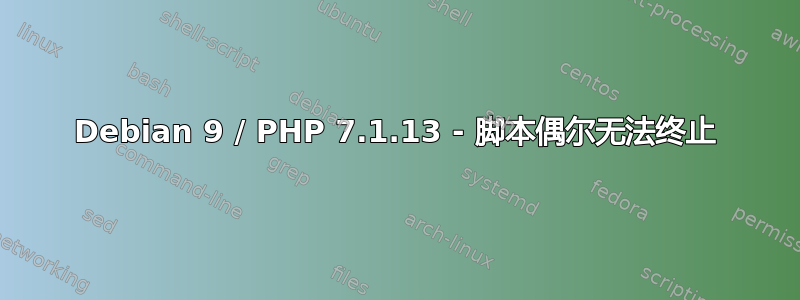 Debian 9 / PHP 7.1.13 - 脚本偶尔无法终止