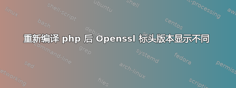 重新编译 php 后 Openssl 标头版本显示不同