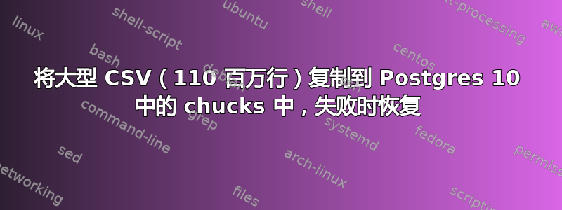 将大型 CSV（110 百万行）复制到 Postgres 10 中的 chucks 中，失败时恢复