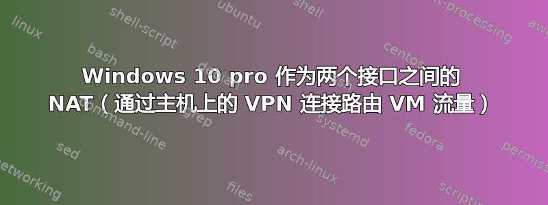 Windows 10 pro 作为两个接口之间的 NAT（通过主机上的 VPN 连接路由 VM 流量）