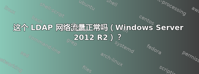 这个 LDAP 网络流量正常吗（Windows Server 2012 R2）？