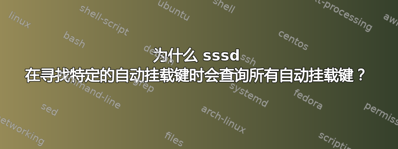 为什么 sssd 在寻找特定的自动挂载键时会查询所有自动挂载键？