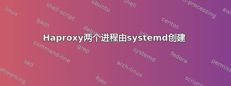 Haproxy两个进程由systemd创建